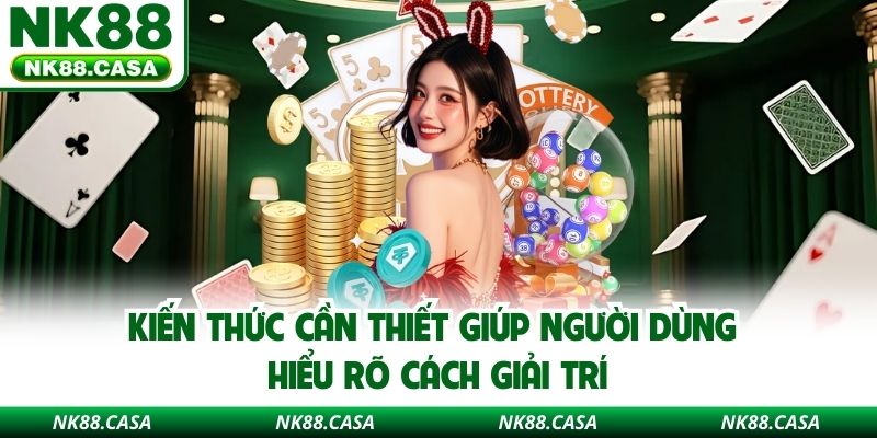 Kiến thức cần thiết giúp người dùng hiểu rõ cách giải trí